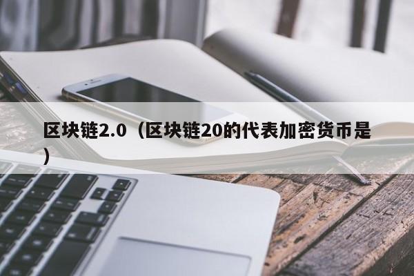 区块链2.0（区块链20的代表加密货币是）