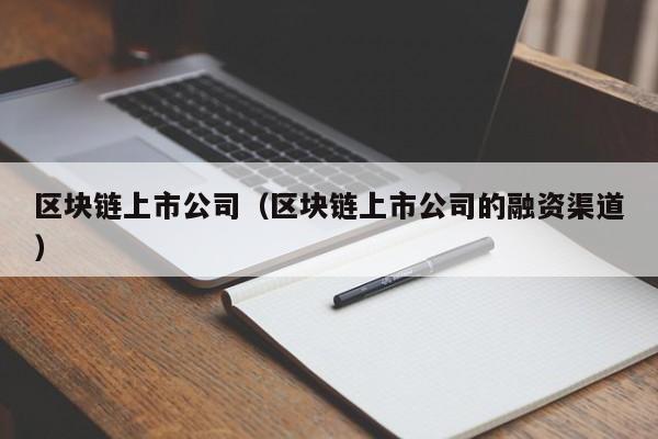 区块链上市公司（区块链上市公司的融资渠道）