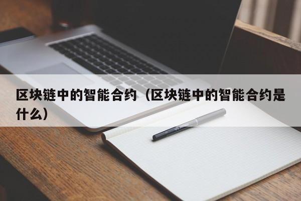 区块链中的智能合约（区块链中的智能合约是什么）