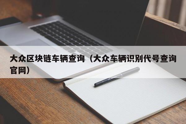 大众区块链车辆查询（大众车辆识别代号查询官网）