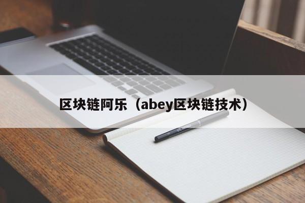 区块链阿乐（abey区块链技术）