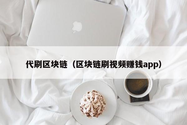 代刷区块链（区块链刷视频赚钱app）