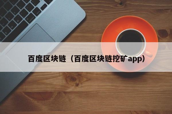 百度区块链（百度区块链挖矿app）