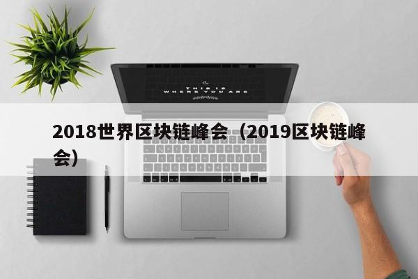 2018世界区块链峰会（2019区块链峰会）