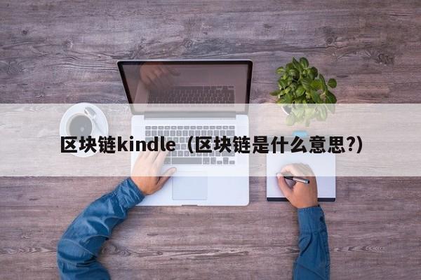 区块链kindle（区块链是什么意思?）