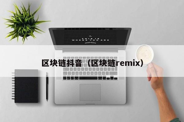 区块链抖音（区块链remix）