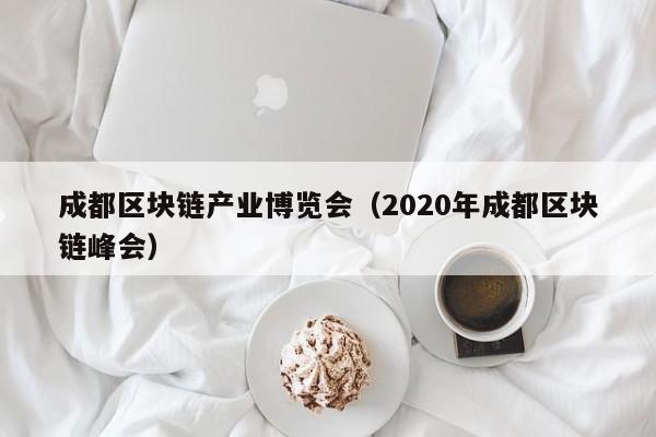 成都区块链产业博览会（2020年成都区块链峰会）