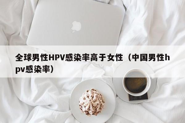 全球男性HPV感染率高于女性（中国男性hpv感染率）