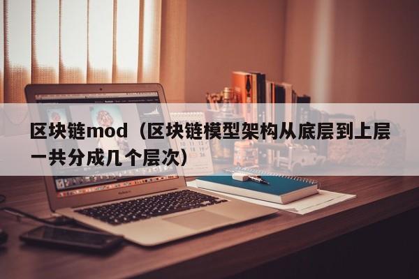 区块链mod（区块链模型架构从底层到上层一共分成几个层次）