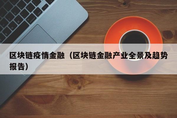 区块链疫情金融（区块链金融产业全景及趋势报告）