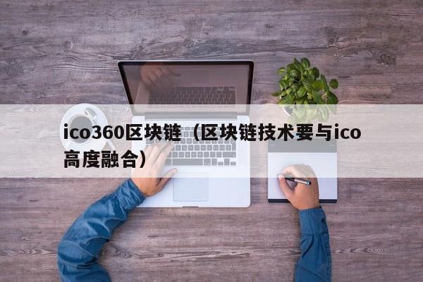 ico360区块链（区块链技术要与ico高度融合）