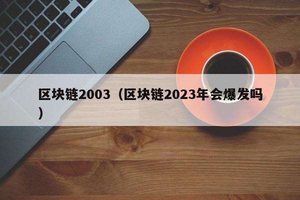 区块链2003（区块链2023年会爆发吗）