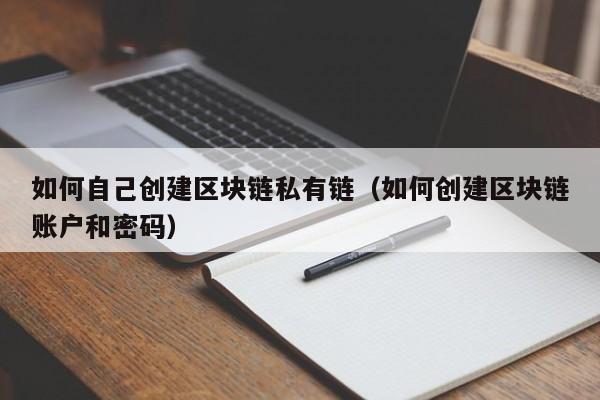 如何自己创建区块链私有链（如何创建区块链账户和密码）