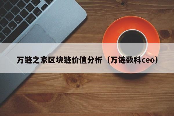 万链之家区块链价值分析（万链数科ceo）