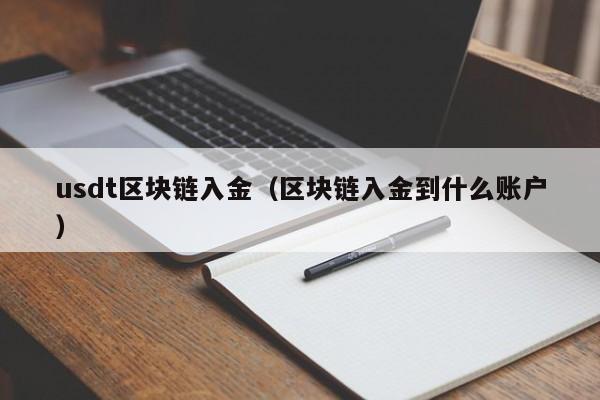 usdt区块链入金（区块链入金到什么账户）