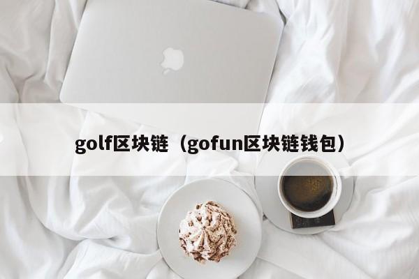 golf区块链（gofun区块链钱包）