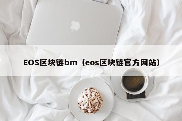 EOS区块链bm（eos区块链官方网站）