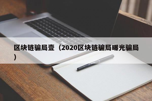 区块链骗局壹（2020区块链骗局曝光骗局）