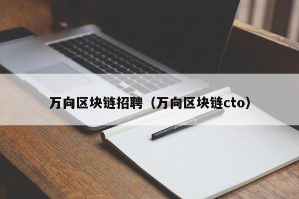 万向区块链招聘（万向区块链cto）