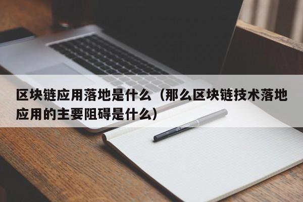 区块链应用落地是什么（那么区块链技术落地应用的主要阻碍是什么）