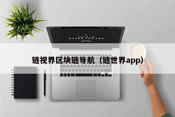 链视界区块链导航（链世界app）