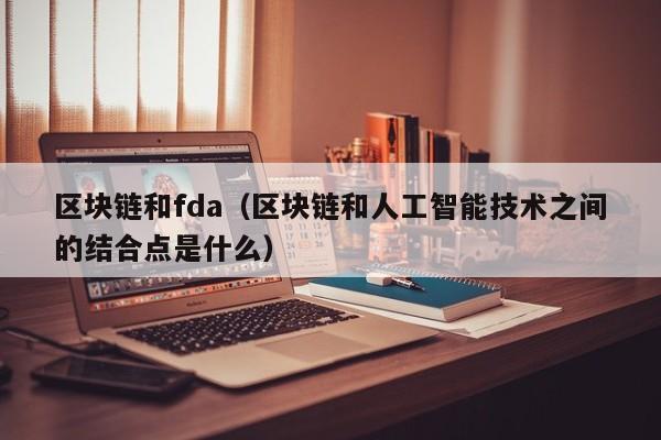 区块链和fda（区块链和人工智能技术之间的结合点是什么）