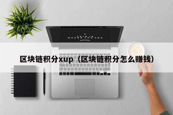 区块链积分xup（区块链积分怎么赚钱）