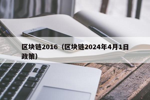 区块链2016（区块链2024年4月1日政策）