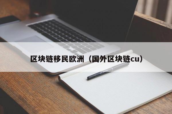 区块链移民欧洲（国外区块链cu）