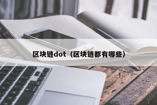 区块链dot（区块链都有哪些）