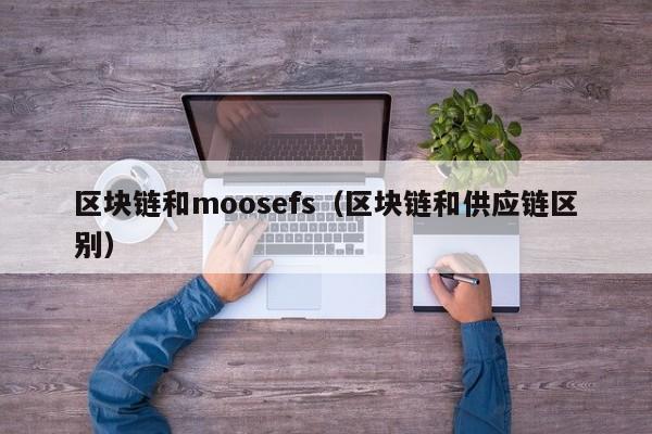 区块链和moosefs（区块链和供应链区别）