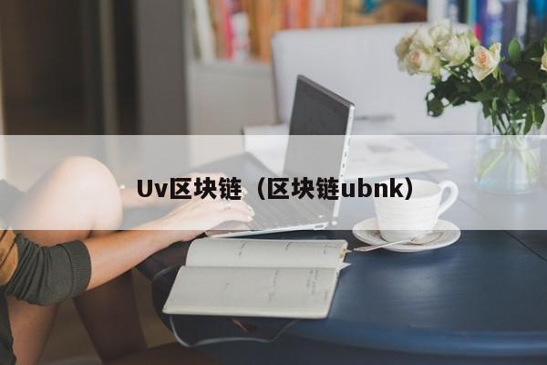 Uv区块链（区块链ubnk）