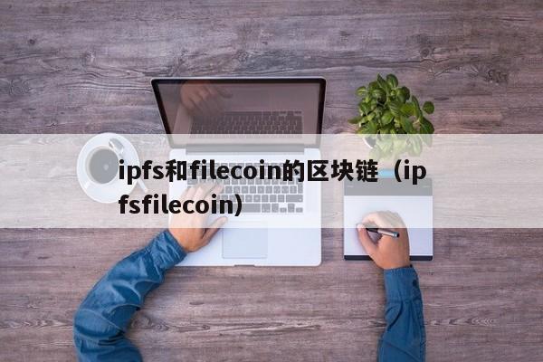 ipfs和filecoin的区块链（ipfsfilecoin）