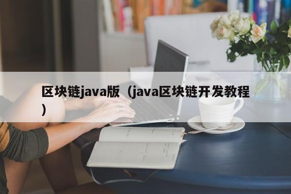 区块链java版（java区块链开发教程）