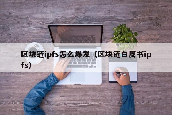 区块链ipfs怎么爆发（区块链白皮书ipfs）