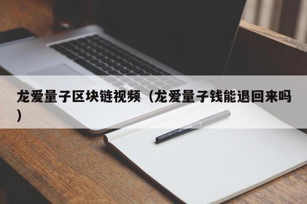 龙爱量子区块链视频（龙爱量子钱能退回来吗）