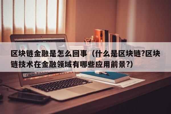 区块链金融是怎么回事（什么是区块链?区块链技术在金融领域有哪些应用前景?）