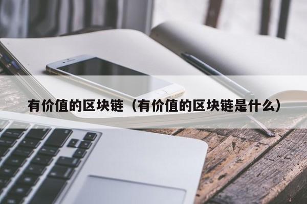 有价值的区块链（有价值的区块链是什么）