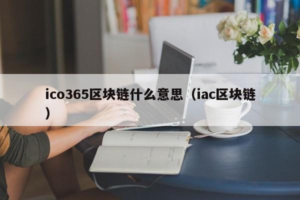 ico365区块链什么意思（iac区块链）