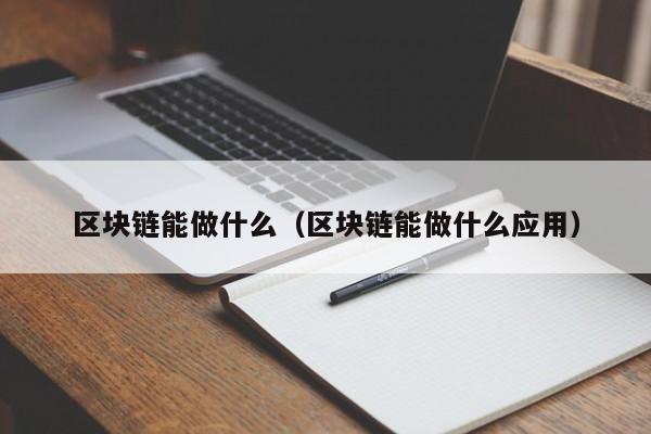 区块链能做什么（区块链能做什么应用）