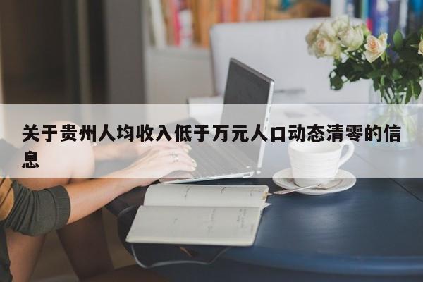 关于贵州人均收入低于万元人口动态清零的信息