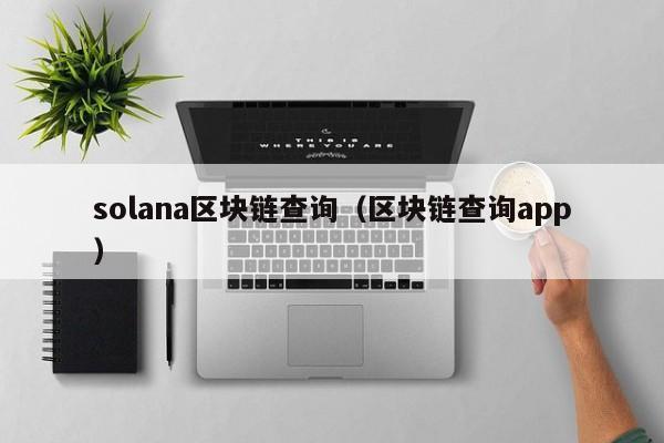 solana区块链查询（区块链查询app）