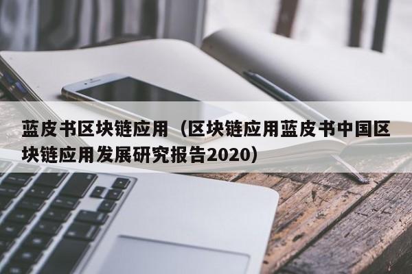 蓝皮书区块链应用（区块链应用蓝皮书中国区块链应用发展研究报告2020）