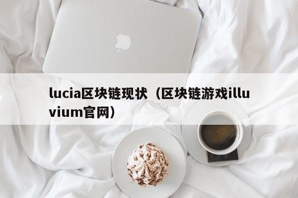 lucia区块链现状（区块链游戏illuvium官网）