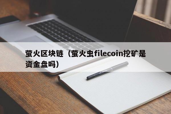 萤火区块链（萤火虫filecoin挖矿是资金盘吗）