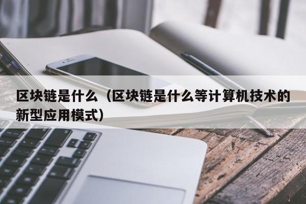 区块链是什么（区块链是什么等计算机技术的新型应用模式）