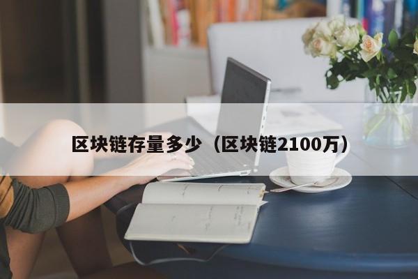 区块链存量多少（区块链2100万）