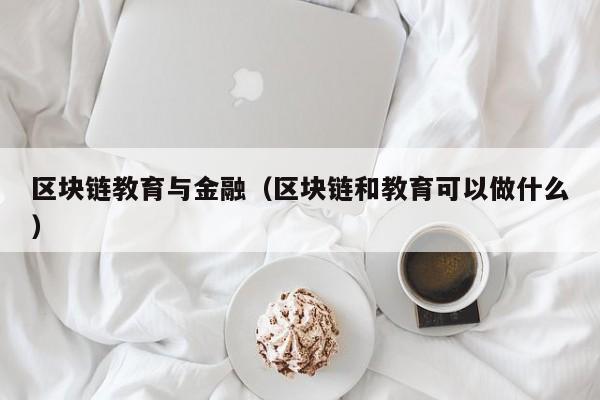 区块链教育与金融（区块链和教育可以做什么）