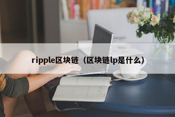 ripple区块链（区块链lp是什么）