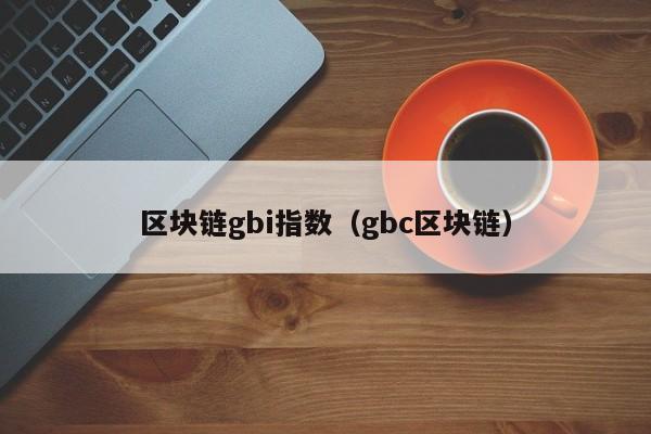 区块链gbi指数（gbc区块链）